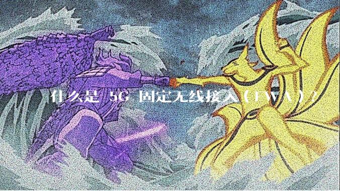 什么是 5G 固定无线接入（FWA）？