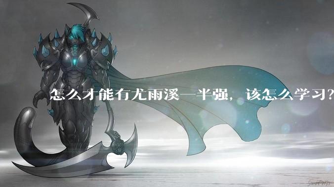怎么才能有尤雨溪一半强，该怎么学习？