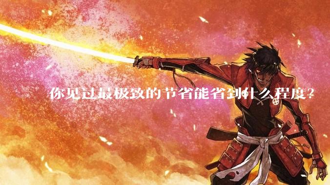 你见过最极致的节省能省到什么程度？