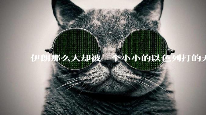 伊朗那么大却被一个小小的以色列打的无法还手？很多高层领导都被干掉了为什么？