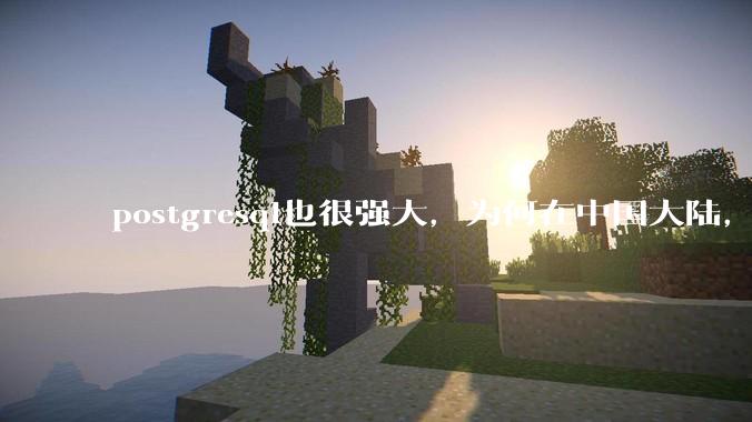 postgresql也很强大，为何在中国大陆，mysql成为主流，postgresql屈居二线呢？