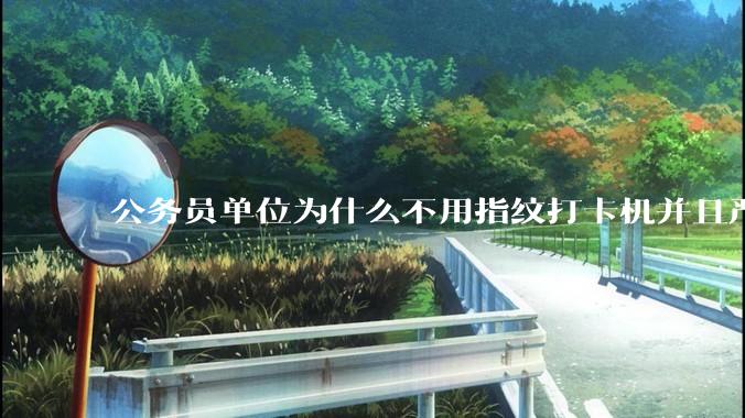 公务员单位为什么不用指纹打卡机并且严格考勤制度？