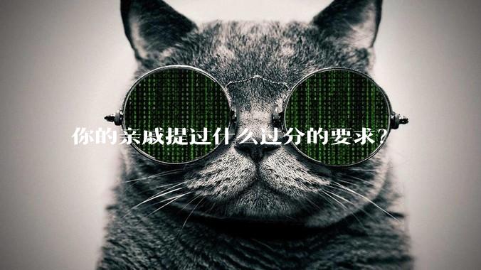 你的亲戚提过什么过分的要求？